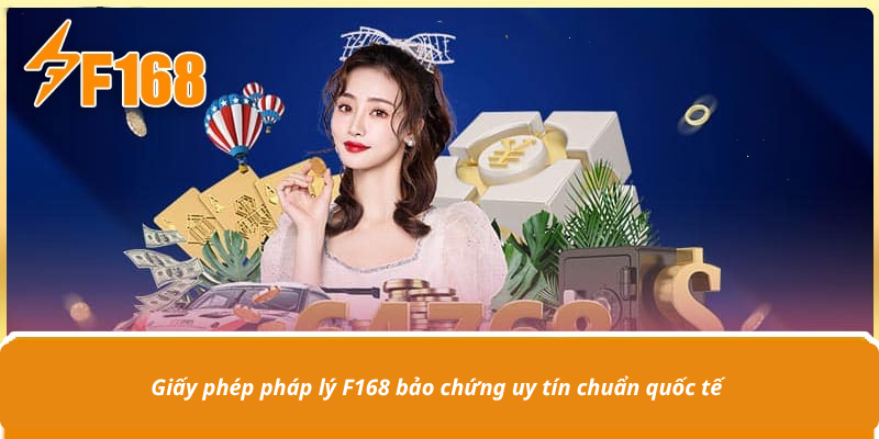 Giấy phép pháp lý F168 bảo chứng uy tín chuẩn quốc tế