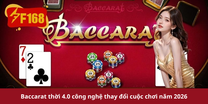 Baccarat thời 4.0 công nghệ thay đổi cuộc chơi năm 2026
