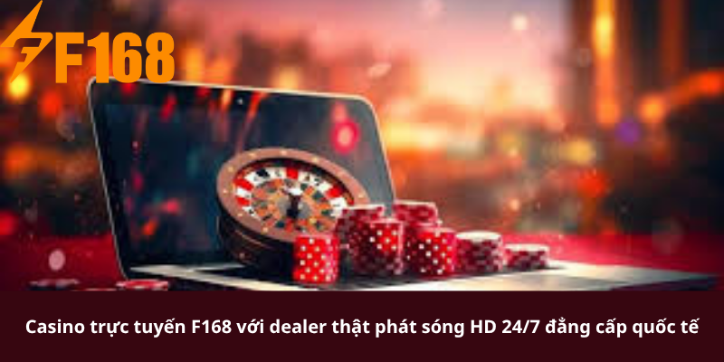 Casino trực tuyến F168 với dealer thật phát sóng HD 24/7 đẳng cấp quốc tế