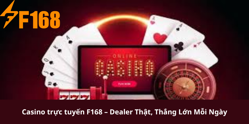 Casino trực tuyến F168 – Dealer Thật, Thắng Lớn Mỗi Ngày