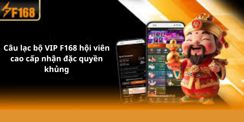 Câu lạc bộ VIP F168 hội viên cao cấp nhận đặc quyền khủng