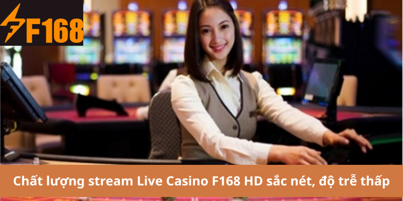 Chất lượng stream Live Casino F168 HD sắc nét, độ trễ thấp