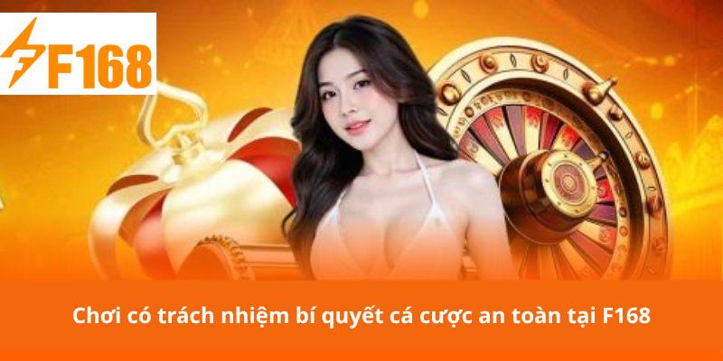 Chơi có trách nhiệm bí quyết cá cược an toàn tại F168