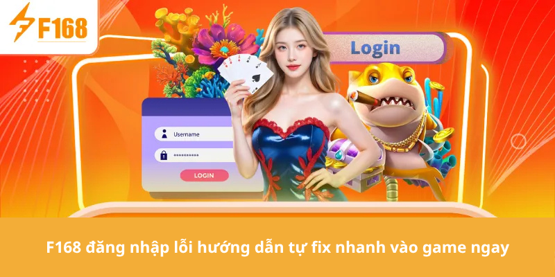 F168 đăng nhập lỗi hướng dẫn tự fix nhanh vào game ngay
