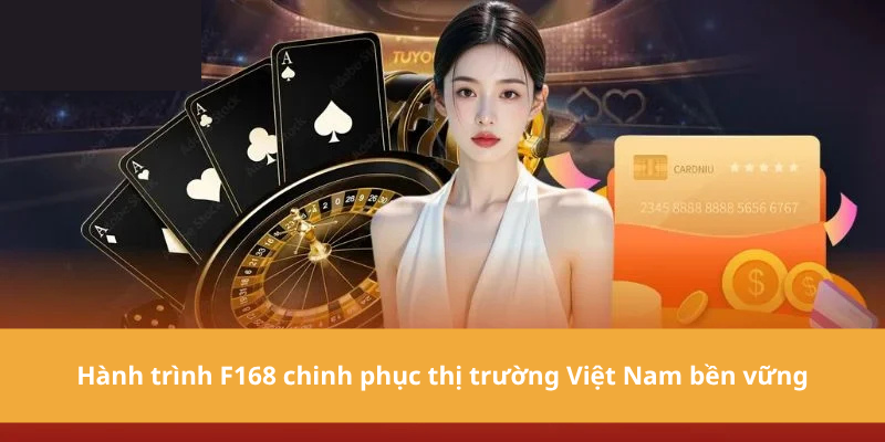 Hành trình F168 chinh phục thị trường Việt Nam bền vững