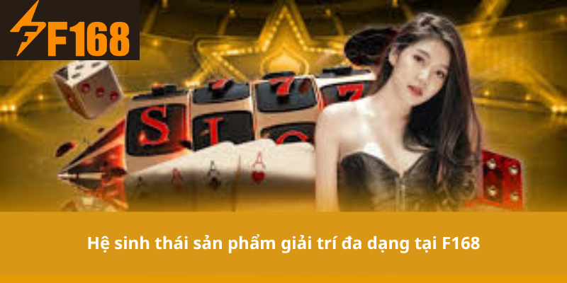 Hệ sinh thái sản phẩm giải trí đa dạng tại F168