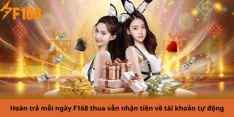 Hoàn trả mỗi ngày F168 thua vẫn nhận tiền về tài khoản tự động