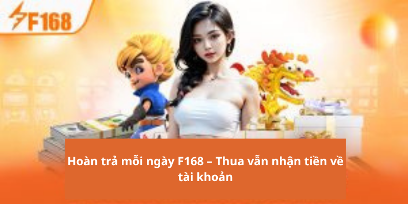Hoàn trả mỗi ngày F168 – Thua vẫn nhận tiền về tài khoản