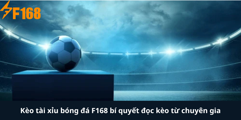 Kèo tài xỉu bóng đá F168 bí quyết đọc kèo từ chuyên gia