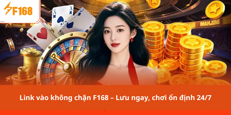 Link vào không chặn F168 – Lưu ngay, chơi ổn định 24/7