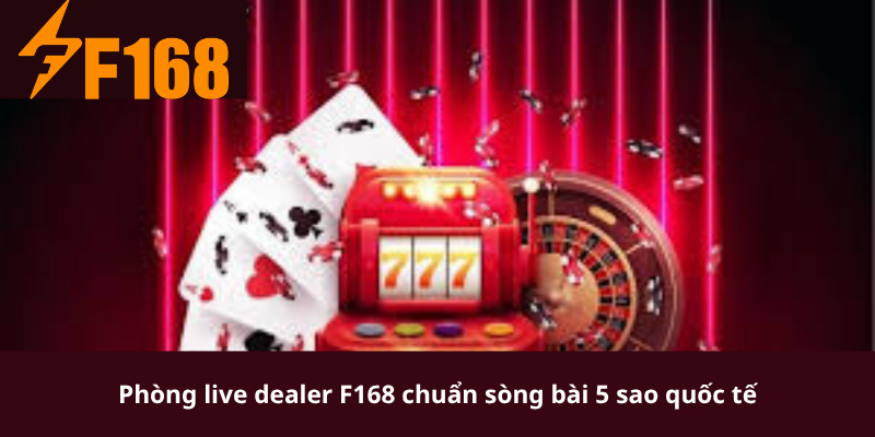 Phòng live dealer F168 chuẩn sòng bài 5 sao quốc tế