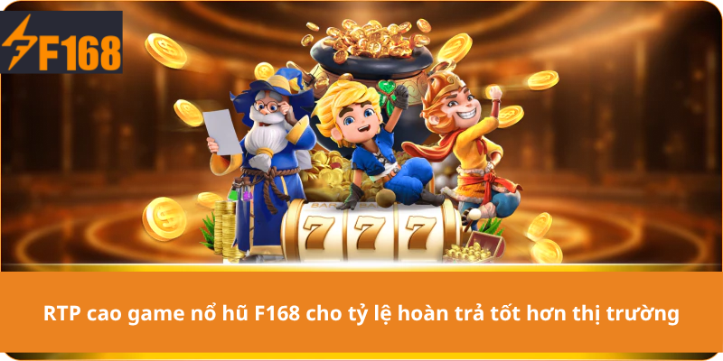 RTP cao game nổ hũ F168 cho tỷ lệ hoàn trả tốt hơn thị trường