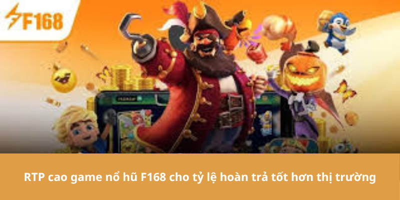 RTP cao game nổ hũ F168 cho tỷ lệ hoàn trả tốt hơn thị trường