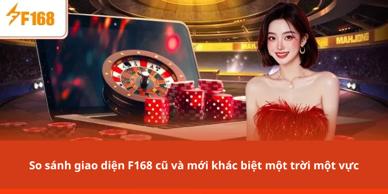So sánh giao diện F168 cũ và mới khác biệt một trời một vực