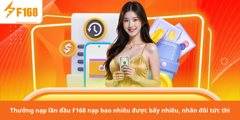 Thưởng nạp lần đầu F168 nạp bao nhiêu được bấy nhiêu, nhân đôi tức thì