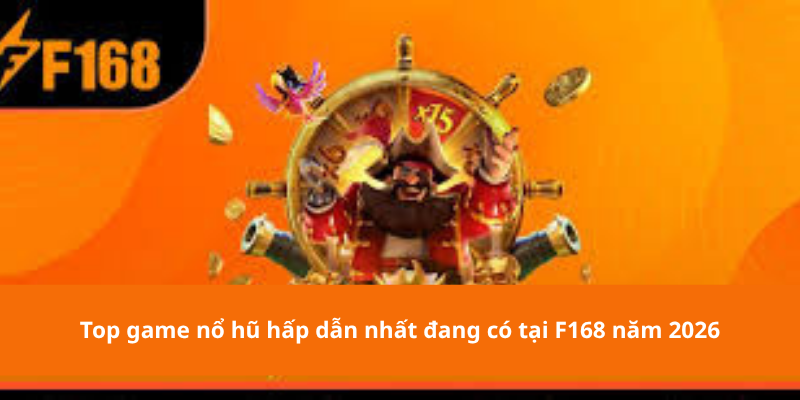 Top game nổ hũ hấp dẫn nhất đang có tại F168 năm 2026