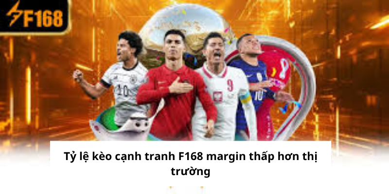 Tỷ lệ kèo cạnh tranh F168 margin thấp hơn thị trường