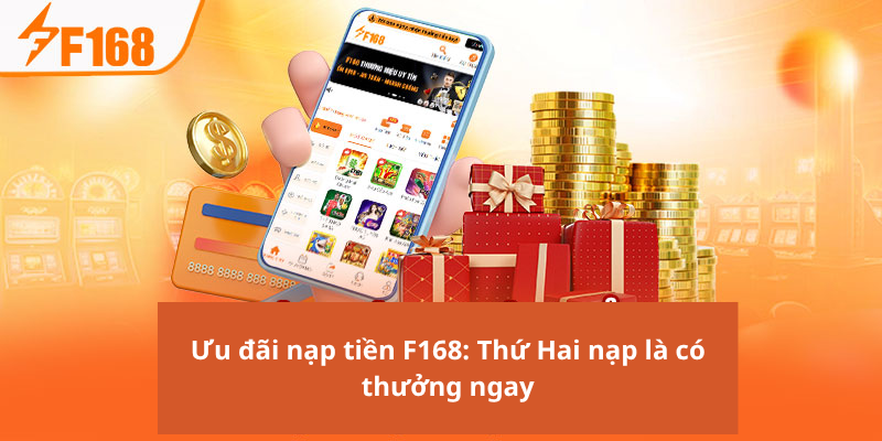 Ưu đãi nạp tiền F168: Thứ Hai nạp là có thưởng ngay