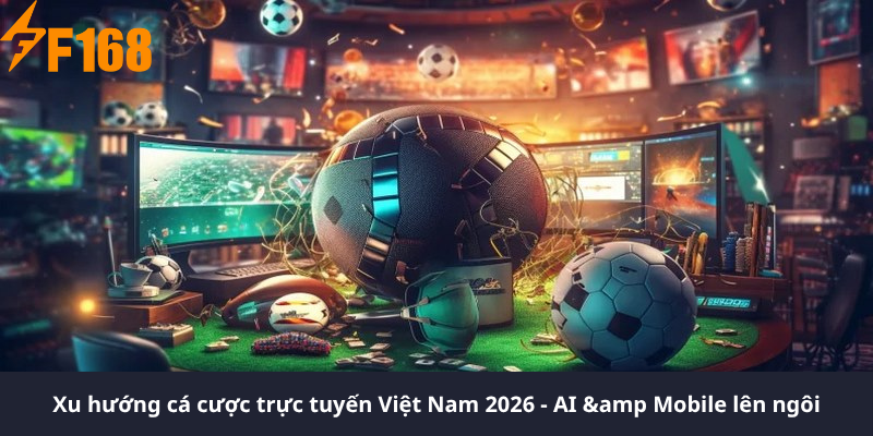 Xu hướng cá cược trực tuyến Việt Nam 2026 - AI & Mobile lên ngôi